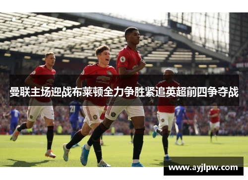 曼联主场迎战布莱顿全力争胜紧追英超前四争夺战