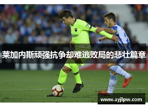 莱加内斯顽强抗争却难逃败局的悲壮篇章