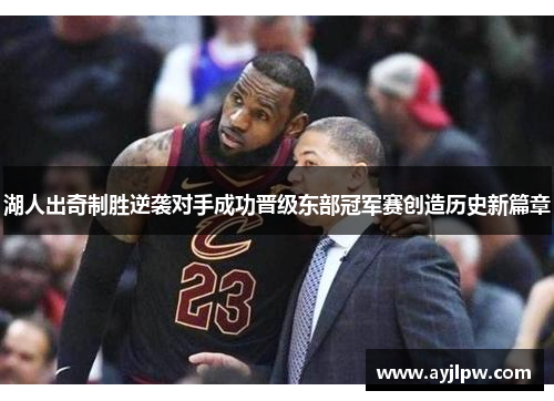 湖人出奇制胜逆袭对手成功晋级东部冠军赛创造历史新篇章