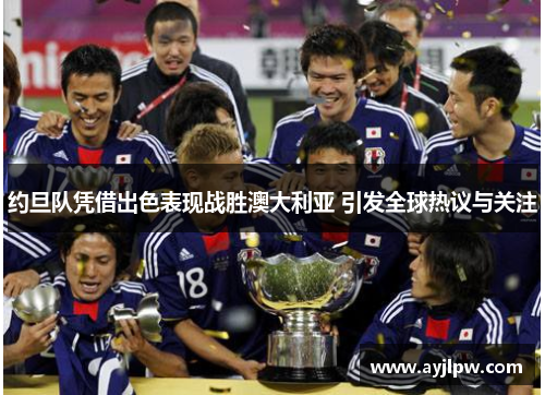 约旦队凭借出色表现战胜澳大利亚 引发全球热议与关注