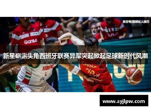 新星崭露头角西班牙联赛异军突起掀起足球新时代风潮