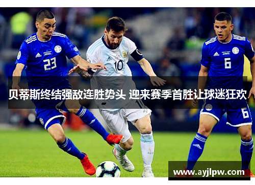 贝蒂斯终结强敌连胜势头 迎来赛季首胜让球迷狂欢