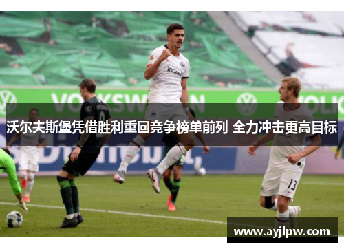 沃尔夫斯堡凭借胜利重回竞争榜单前列 全力冲击更高目标